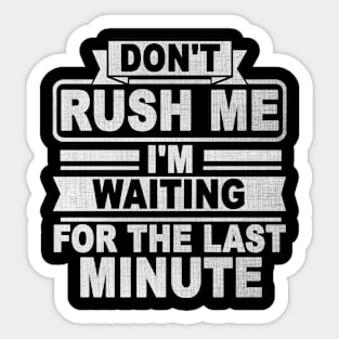 Don't Rush Me I'm Waiting for The Last Minute Sticker